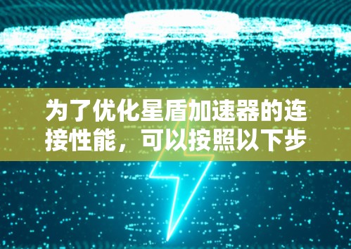 为了优化星盾加速器的连接性能,可以按照以下步骤进行 为了优化星盾加速器的连接性能,可以按照以下步骤进行
