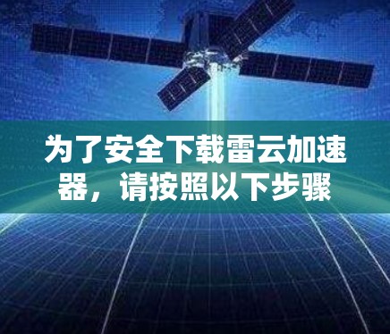 为了安全下载雷云加速器,请按照以下步骤操作 为了安全下载雷云加速器,请按照以下步骤操作