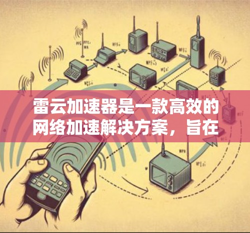 雷云加速器是一款高效的网络加速解决方案,旨在优化云服务器的访问速度。以下是关于雷云加速器外网工具的详细指南,帮助您更好地利用这些工具 雷云加速器是一款高效的网络加速解决方案,旨在优化云服务器的访问速度。以下是关于雷云加速器外网工具的详细指南,帮助您更好地利用这些工具