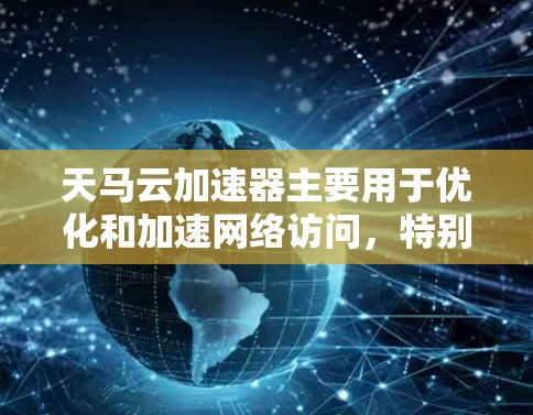 天马云加速器主要用于优化和加速网络访问,特别是在跨国或国际环境下。它通过缓存、内容分发和智能路由等技术,帮助用户快速访问远程资源,降低延迟和带宽消耗。以下是关于天马云加速器海外访问的一些关键点 天马云加速器主要用于优化和加速网络访问,特别是在跨国或国际环境下。它通过缓存、内容分发和智能路由等技术,帮助用户快速访问远程资源,降低延迟和带宽消耗。以下是关于天马云加速器海外访问的一些关键点