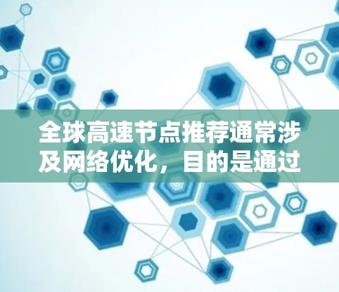 全球高速节点推荐通常涉及网络优化,目的是通过选择最佳的服务器位置来提高数据传输速度和稳定性。以下是一些可能的建议和方法 全球高速节点推荐通常涉及网络优化,目的是通过选择最佳的服务器位置来提高数据传输速度和稳定性。以下是一些可能的建议和方法