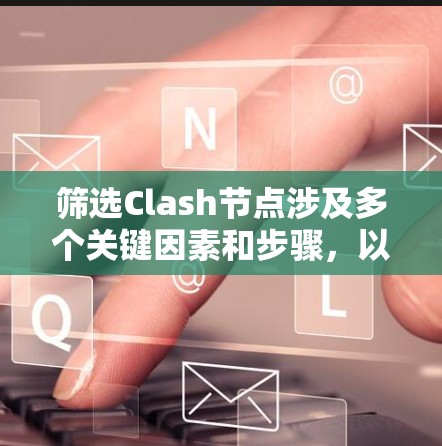 筛选Clash节点涉及多个关键因素和步骤,以确保网络的高效和稳定。以下是详细的步骤和方法 筛选Clash节点涉及多个关键因素和步骤,以确保网络的高效和稳定。以下是详细的步骤和方法