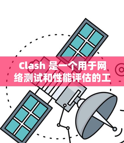 Clash 是一个用于网络测试和性能评估的工具,常用于测试网络带宽、路由器性能和复杂网络架构。以下是配置Clash的步骤和注意事项 Clash 是一个用于网络测试和性能评估的工具,常用于测试网络带宽、路由器性能和复杂网络架构。以下是配置Clash的步骤和注意事项