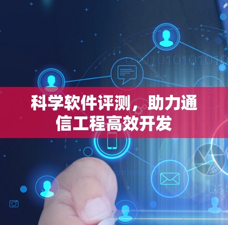 科学软件评测,助力通信工程高效开发 科学软件评测,助力通信工程高效开发
