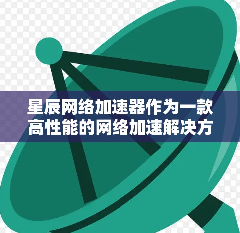 星辰网络加速器作为一款高性能的网络加速解决方案，旨在提升数据传输效率和性能，广泛应用于云计算、大数据、AI等领域。以下是一些关于星辰网络加速器的评测和分析，帮助你更好地了解其功能、性能和适用场景