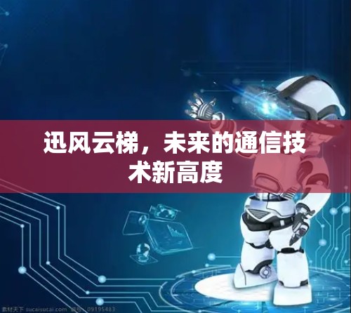 迅风云梯，未来的通信技术新高度