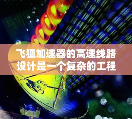 飞狐加速器的高速线路设计是一个复杂的工程问题,涉及多个关键技术和优化点。以下是对飞狐加速器高速线路的详细分析 飞狐加速器的高速线路设计是一个复杂的工程问题,涉及多个关键技术和优化点。以下是对飞狐加速器高速线路的详细分析