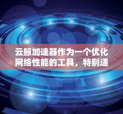 云鲸加速器作为一个优化网络性能的工具,特别适用于处理国内外之间的数据传输和访问问题。以下是关于云鲸加速器海外连接的详细解释 云鲸加速器作为一个优化网络性能的工具,特别适用于处理国内外之间的数据传输和访问问题。以下是关于云鲸加速器海外连接的详细解释