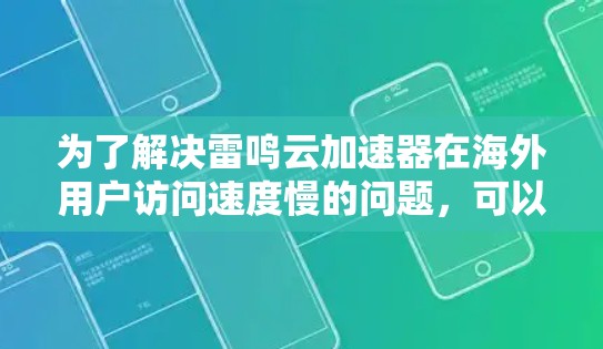 为了解决雷鸣云加速器在海外用户访问速度慢的问题,可以采取以下步骤 为了解决雷鸣云加速器在海外用户访问速度慢的问题,可以采取以下步骤