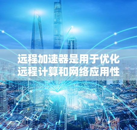 远程加速器是用于优化远程计算和网络应用性能的工具,特别适合在带宽有限或延迟高的环境中提供更流畅的用户体验。以下是几个知名远程加速器的最新版本和简要说明 远程加速器是用于优化远程计算和网络应用性能的工具,特别适合在带宽有限或延迟高的环境中提供更流畅的用户体验。以下是几个知名远程加速器的最新版本和简要说明