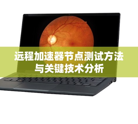 远程加速器节点测试方法与关键技术分析 远程加速器节点测试方法与关键技术分析