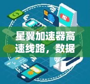星翼加速器高速线路,数据传输的高效解决方案 星翼加速器高速线路,数据传输的高效解决方案