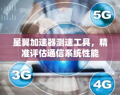 星翼加速器测速工具,精准评估通信系统性能 星翼加速器测速工具,精准评估通信系统性能