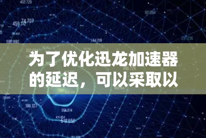 为了优化迅龙加速器的延迟，可以采取以下策略