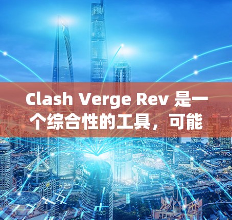 Clash Verge Rev 是一个综合性的工具,可能在多个领域有应用。以下是一些可能的使用方法,供您参考 Clash Verge Rev 是一个综合性的工具,可能在多个领域有应用。以下是一些可能的使用方法,供您参考
