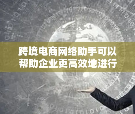 跨境电商网络助手可以帮助企业更高效地进行跨境电商运营,涵盖了多个关键环节,包括平台选择、物流管理、支付解决、税务处理和数据分析等。以下是一些常见的跨境电商网络助手及其功能 跨境电商网络助手可以帮助企业更高效地进行跨境电商运营,涵盖了多个关键环节,包括平台选择、物流管理、支付解决、税务处理和数据分析等。以下是一些常见的跨境电商网络助手及其功能