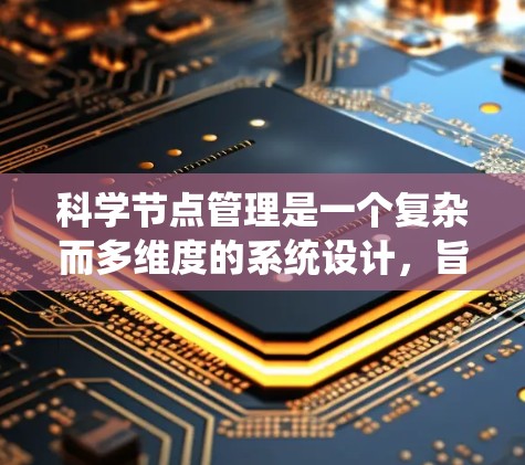 科学节点管理是一个复杂而多维度的系统设计，旨在高效地管理和分析大量科学数据。以下是对科学节点管理的详细分析和总结