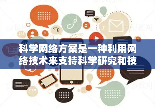 科学网络方案是一种利用网络技术来支持科学研究和技术发展的策略,旨在通过高效、安全和智能化的网络基础设施和服务,促进科学发现和技术进步。以下是科学网络方案的详细分析 科学网络方案是一种利用网络技术来支持科学研究和技术发展的策略,旨在通过高效、安全和智能化的网络基础设施和服务,促进科学发现和技术进步。以下是科学网络方案的详细分析