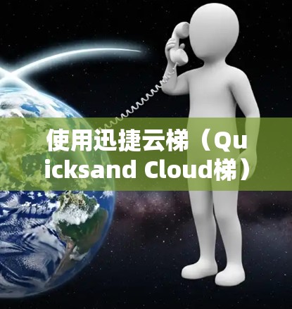 使用迅捷云梯(Quicksand Cloud梯)进行开发和部署,涉及多个步骤和注意事项。以下是详细的使用方法和注意事项 使用迅捷云梯(Quicksand Cloud梯)进行开发和部署,涉及多个步骤和注意事项。以下是详细的使用方法和注意事项