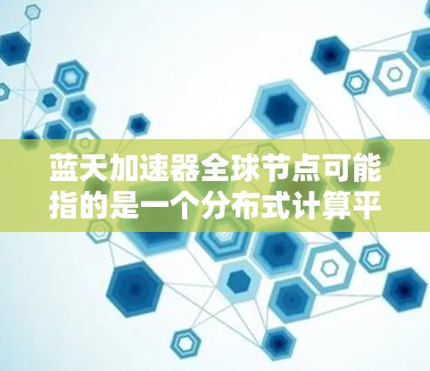 蓝天加速器全球节点可能指的是一个分布式计算平台或加速器网络,用于在全球范围内部署计算资源,以提供高性能计算、数据处理或其他计算密集型任务的支持 蓝天加速器全球节点可能指的是一个分布式计算平台或加速器网络,用于在全球范围内部署计算资源,以提供高性能计算、数据处理或其他计算密集型任务的支持