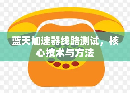 蓝天加速器线路测试，核心技术与方法