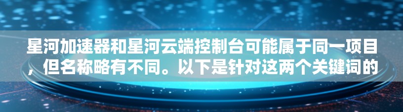 星河加速器和星河云端控制台可能属于同一项目,但名称略有不同。以下是针对这两个关键词的搜索结果 星河加速器和星河云端控制台可能属于同一项目,但名称略有不同。以下是针对这两个关键词的搜索结果
