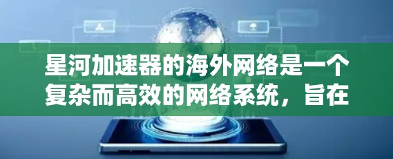 星河加速器的海外网络是一个复杂而高效的网络系统,旨在优化跨国数据传输,提升性能和稳定性。以下是对其海外网络的详细分析 星河加速器的海外网络是一个复杂而高效的网络系统,旨在优化跨国数据传输,提升性能和稳定性。以下是对其海外网络的详细分析