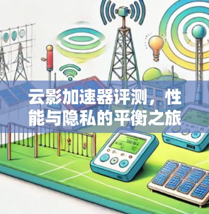云影加速器评测，性能与隐私的平衡之旅