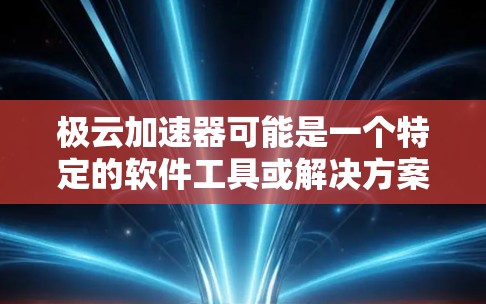 极云加速器可能是一个特定的软件工具或解决方案，用于加速和优化云计算或数据处理的性能。如果你是想下载这个极云加速器，请提供更多的信息，以便我更好地帮助你找到具体的下载资源或步骤