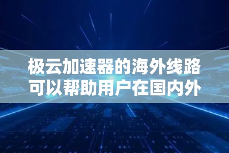 极云加速器的海外线路可以帮助用户在国内外之间建立高效的网络连接,优化数据传输和访问速度。以下是一些关于极云加速器海外线路的可能问题和解答 极云加速器的海外线路可以帮助用户在国内外之间建立高效的网络连接,优化数据传输和访问速度。以下是一些关于极云加速器海外线路的可能问题和解答