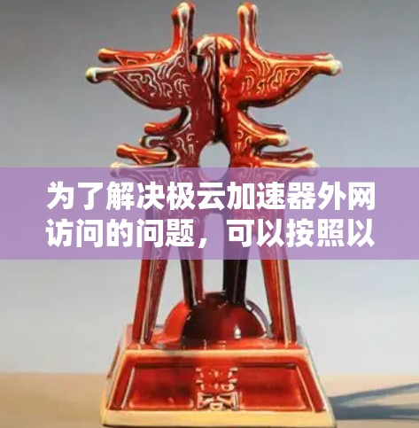 为了解决极云加速器外网访问的问题,可以按照以下步骤逐步排查和解决问题 为了解决极云加速器外网访问的问题,可以按照以下步骤逐步排查和解决问题
