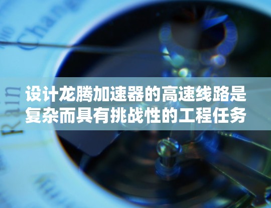 设计龙腾加速器的高速线路是复杂而具有挑战性的工程任务,需要综合考虑多个关键因素以确保系统的高性能和稳定性。以下是对设计过程的总结和建议 设计龙腾加速器的高速线路是复杂而具有挑战性的工程任务,需要综合考虑多个关键因素以确保系统的高性能和稳定性。以下是对设计过程的总结和建议