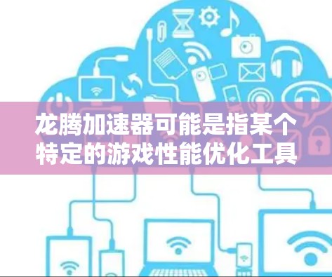 龙腾加速器可能是指某个特定的游戏性能优化工具或技术,它可能用于加速游戏运行、提高帧率或优化游戏性能。以下是一些可能的解释和建议 龙腾加速器可能是指某个特定的游戏性能优化工具或技术,它可能用于加速游戏运行、提高帧率或优化游戏性能。以下是一些可能的解释和建议