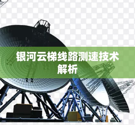 银河云梯线路测速技术解析 银河云梯线路测速技术解析