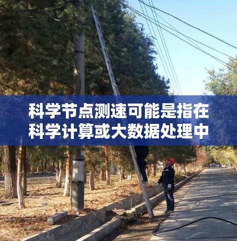 科学节点测速可能是指在科学计算或大数据处理中,测试节点之间的通信速度或数据传输速度。以下是一些可能的测速方法和工具 科学节点测速可能是指在科学计算或大数据处理中,测试节点之间的通信速度或数据传输速度。以下是一些可能的测速方法和工具