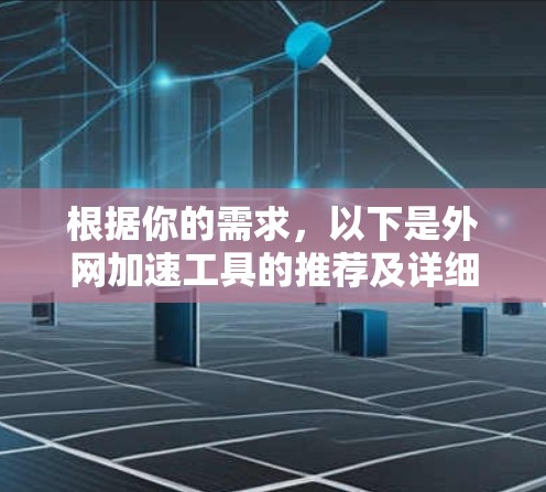 根据你的需求,以下是外网加速工具的推荐及详细说明 根据你的需求,以下是外网加速工具的推荐及详细说明
