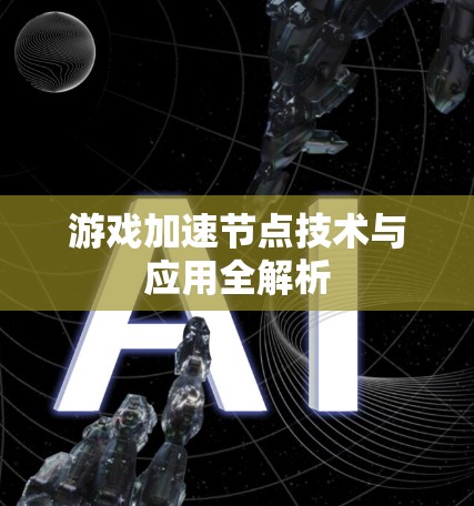 游戏加速节点技术与应用全解析 游戏加速节点技术与应用全解析