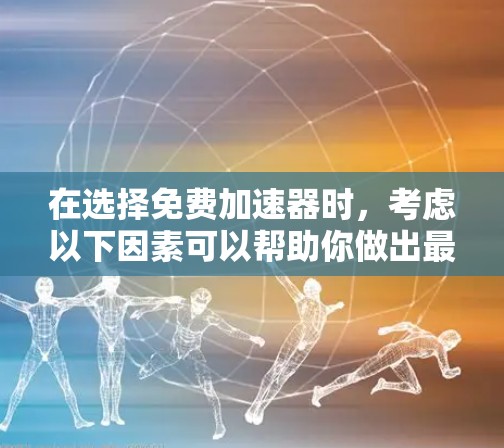在选择免费加速器时,考虑以下因素可以帮助你做出最佳选择 在选择免费加速器时,考虑以下因素可以帮助你做出最佳选择