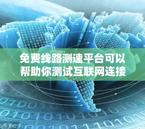 免费线路测速平台可以帮助你测试互联网连接的速度和质量。以下是一些常用的免费线路测速平台 免费线路测速平台可以帮助你测试互联网连接的速度和质量。以下是一些常用的免费线路测速平台