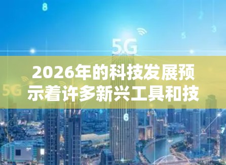 2026年的科技发展预示着许多新兴工具和技术将会成熟和应用。以下是对2026年可能出现的工具的分类和描述,涵盖了从人工智能到量子计算、区块链到元宇宙等多个领域 2026年的科技发展预示着许多新兴工具和技术将会成熟和应用。以下是对2026年可能出现的工具的分类和描述,涵盖了从人工智能到量子计算、区块链到元宇宙等多个领域