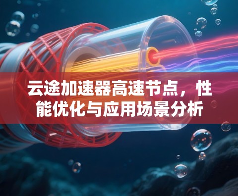 云途加速器高速节点，性能优化与应用场景分析