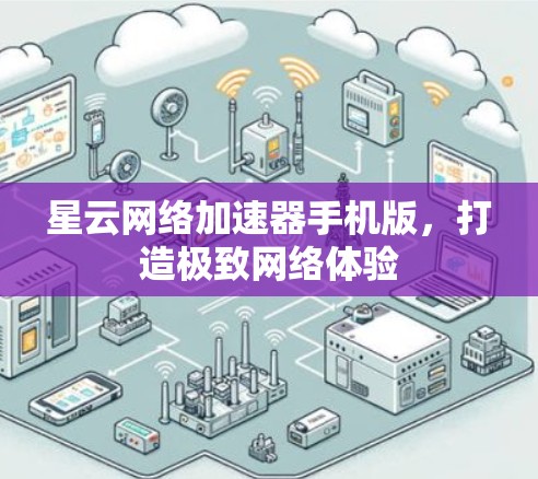 星云网络加速器手机版,打造极致网络体验 星云网络加速器手机版,打造极致网络体验