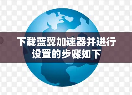 下载蓝翼加速器并进行设置的步骤如下 下载蓝翼加速器并进行设置的步骤如下
