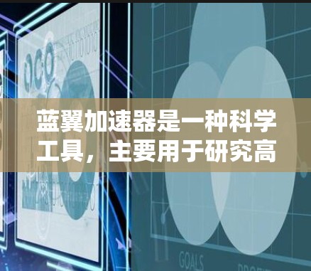 蓝翼加速器是一种科学工具,主要用于研究高能粒子、宇宙场和其他高能物理现象。它通过利用强电场和磁场来加速带电粒子,使其达到极高的能量,从而在实验中观察粒子与各种目标的相互作用 蓝翼加速器是一种科学工具,主要用于研究高能粒子、宇宙场和其他高能物理现象。它通过利用强电场和磁场来加速带电粒子,使其达到极高的能量,从而在实验中观察粒子与各种目标的相互作用