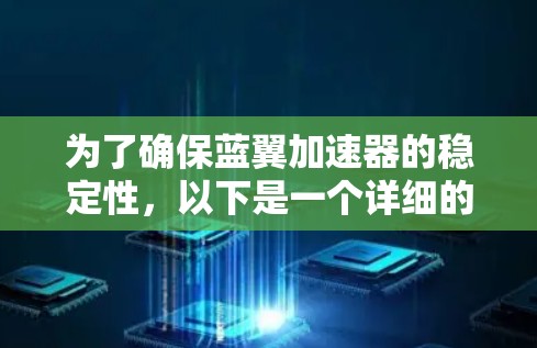 为了确保蓝翼加速器的稳定性,以下是一个详细的测试计划和步骤 为了确保蓝翼加速器的稳定性,以下是一个详细的测试计划和步骤