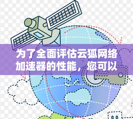 为了全面评估云狐网络加速器的性能,您可以按照以下步骤进行测试 为了全面评估云狐网络加速器的性能,您可以按照以下步骤进行测试