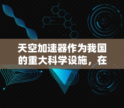 天空加速器作为我国的重大科学设施,在国际上的影响力和合作项目也相当显著。以下是天空加速器海外线路的主要方面 天空加速器作为我国的重大科学设施,在国际上的影响力和合作项目也相当显著。以下是天空加速器海外线路的主要方面
