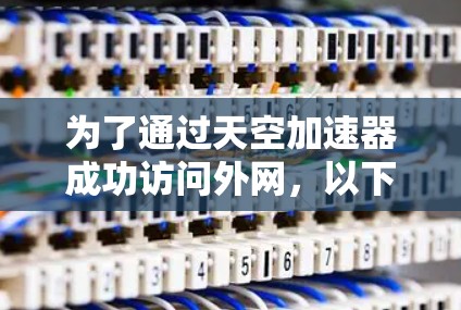 为了通过天空加速器成功访问外网,以下步骤将帮助您顺利完成配置 为了通过天空加速器成功访问外网,以下步骤将帮助您顺利完成配置