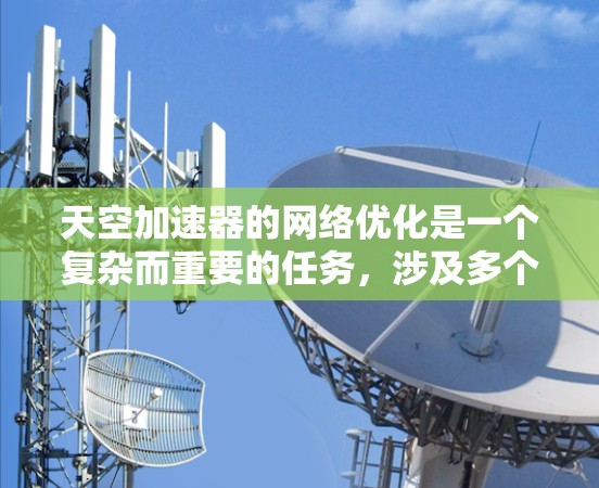 天空加速器的网络优化是一个复杂而重要的任务,涉及多个方面的协同优化。以下是对这一过程的总结和建议 天空加速器的网络优化是一个复杂而重要的任务,涉及多个方面的协同优化。以下是对这一过程的总结和建议