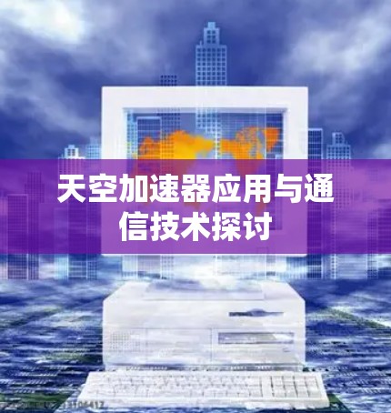 天空加速器应用与通信技术探讨 天空加速器应用与通信技术探讨